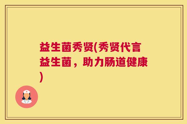 益生菌秀贤(秀贤代言益生菌，助力肠道健康)