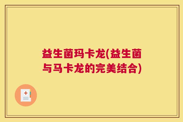 益生菌玛卡龙(益生菌与马卡龙的完美结合)