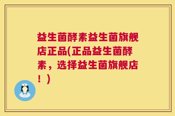 益生菌酵素益生菌旗舰店正品(正品益生菌酵素，选择益生菌旗舰店！)