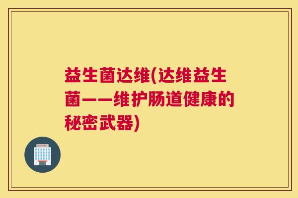 益生菌达维(达维益生菌——维护肠道健康的秘密武器)