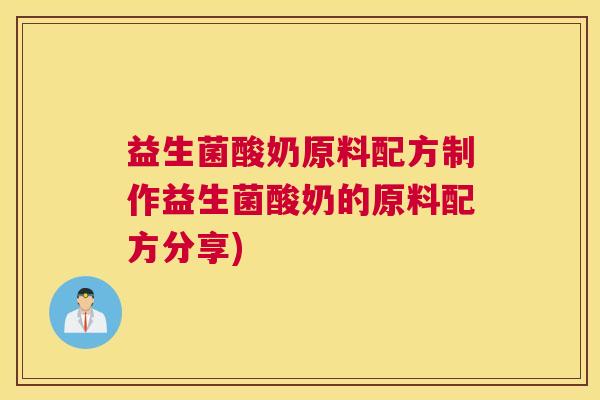 益生菌酸奶原料配方制作益生菌酸奶的原料配方分享)