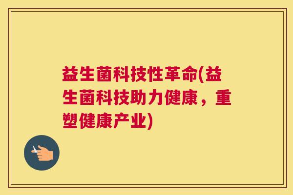 益生菌科技性革命(益生菌科技助力健康，重塑健康产业)