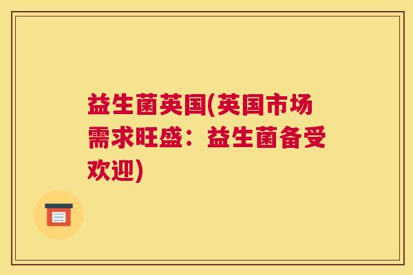益生菌英国(英国市场需求旺盛：益生菌备受欢迎)