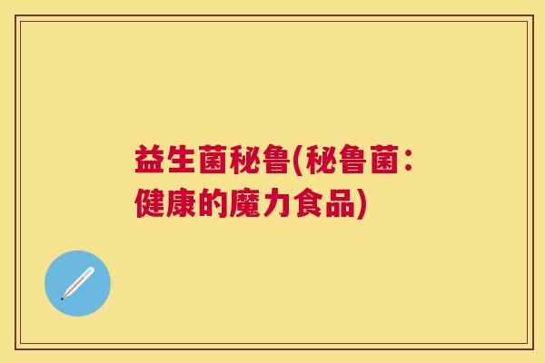 益生菌秘鲁(秘鲁菌:健康的魔力食品) 益生菌秘鲁(秘鲁菌:健康的魔力食品)