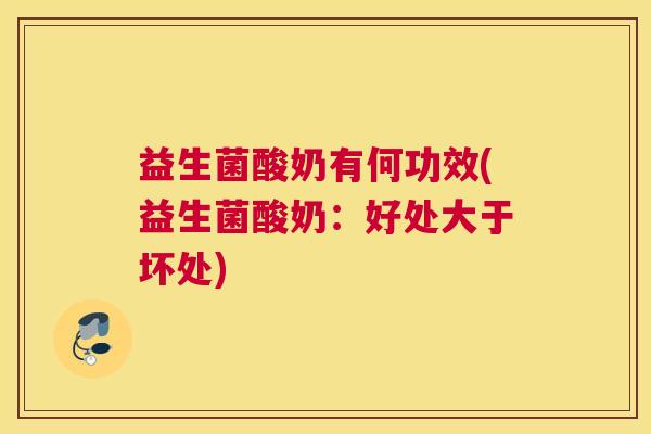 益生菌酸奶有何功效(益生菌酸奶：好处大于坏处)