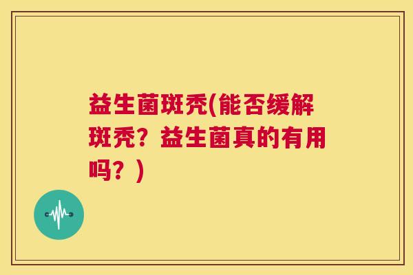 益生菌斑秃(能否缓解斑秃？益生菌真的有用吗？)