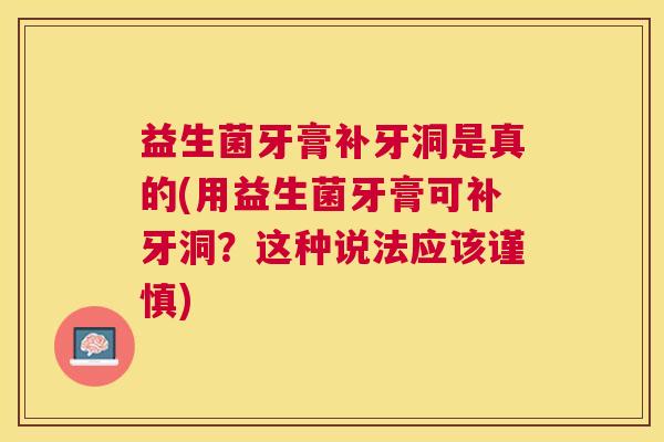 益生菌牙膏补牙洞是真的(用益生菌牙膏可补牙洞？这种说法应该谨慎)