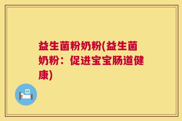 益生菌粉奶粉(益生菌奶粉：促进宝宝肠道健康)