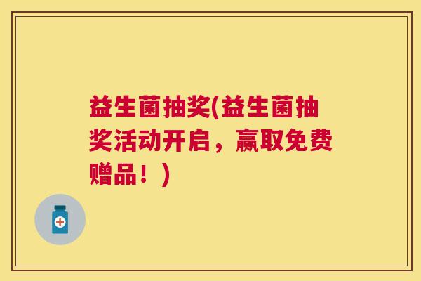 益生菌抽奖(益生菌抽奖活动开启,赢取免费赠品!) 益生菌抽奖(益生菌抽奖活动开启,赢取免费赠品!)