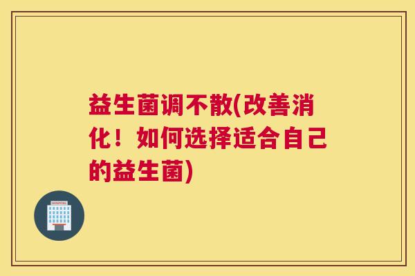 益生菌调不散(改善消化！如何选择适合自己的益生菌)
