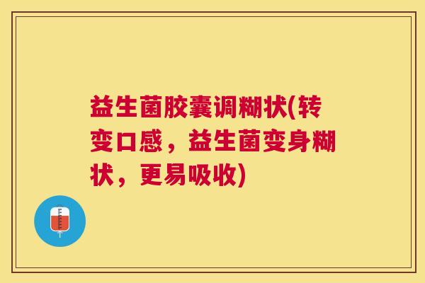 益生菌胶囊调糊状(转变口感,益生菌变身糊状,更易吸收) 益生菌胶囊调糊状(转变口感,益生菌变身糊状,更易吸收)