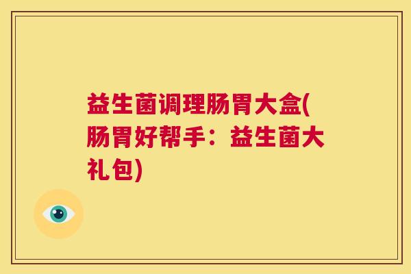 益生菌调理肠胃大盒(肠胃好帮手：益生菌大礼包)