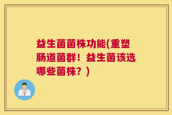 益生菌菌株功能(重塑肠道菌群！益生菌该选哪些菌株？)