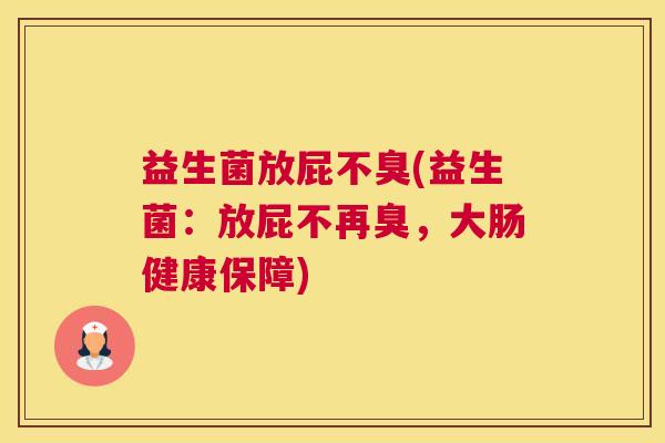 益生菌放屁不臭(益生菌：放屁不再臭，大肠健康保障)