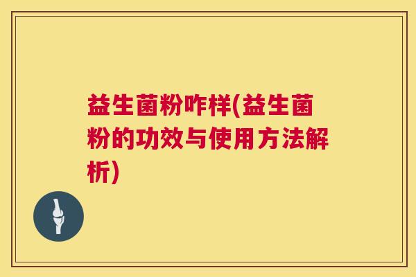 益生菌粉咋样(益生菌粉的功效与使用方法解析) 益生菌粉咋样(益生菌粉的功效与使用方法解析)