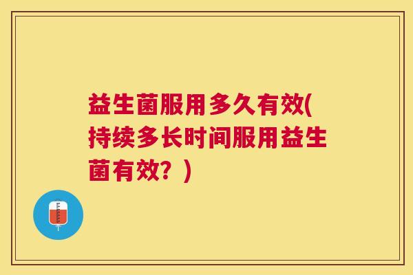 益生菌服用多久有效(持续多长时间服用益生菌有效？)