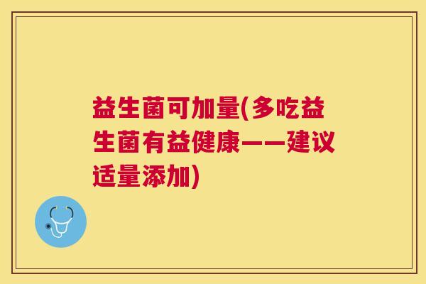 益生菌可加量(多吃益生菌有益健康——建议适量添加)