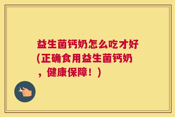 益生菌钙奶怎么吃才好(正确食用益生菌钙奶，健康保障！)