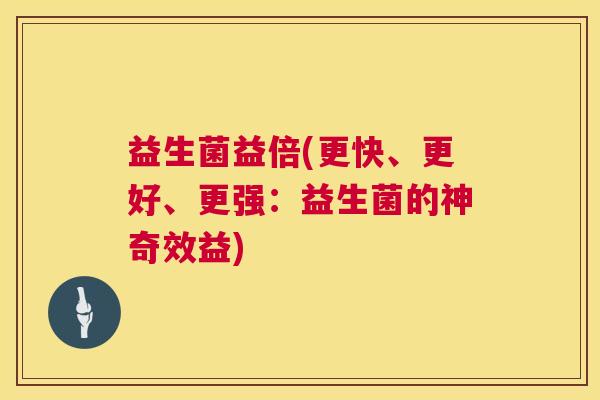 益生菌益倍(更快、更好、更强：益生菌的神奇效益)