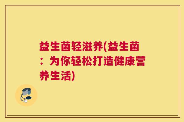 益生菌轻滋养(益生菌：为你轻松打造健康营养生活)