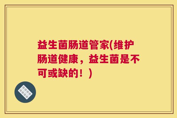 益生菌肠道管家(维护肠道健康，益生菌是不可或缺的！)
