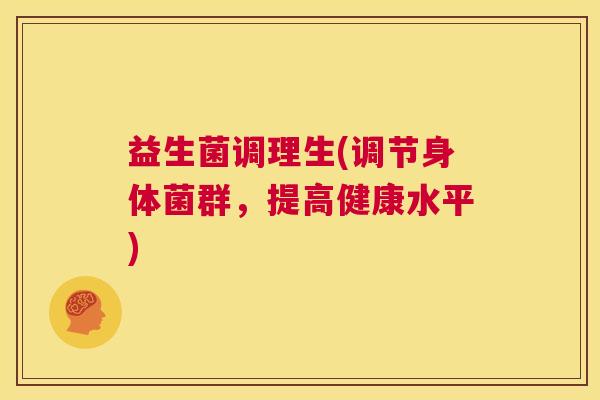 益生菌调理生(调节身体菌群，提高健康水平)