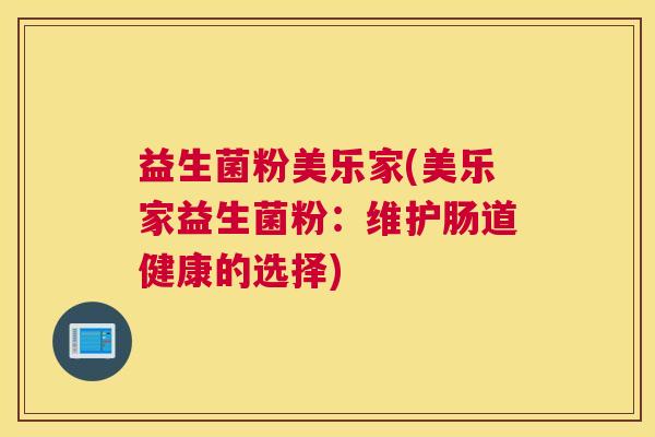 益生菌粉美乐家(美乐家益生菌粉:维护肠道健康的选择) 益生菌粉美乐家(美乐家益生菌粉:维护肠道健康的选择)