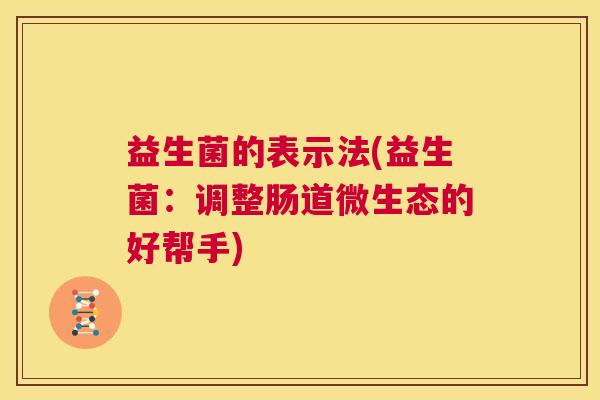 益生菌的表示法(益生菌：调整肠道微生态的好帮手)
