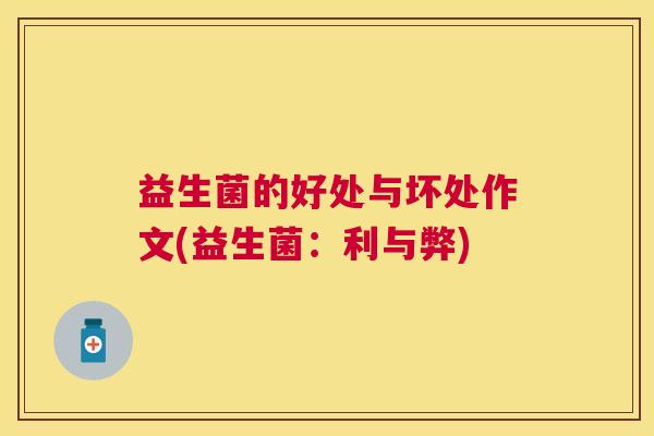 益生菌的好处与坏处作文(益生菌：利与弊)