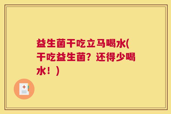 益生菌干吃立马喝水(干吃益生菌？还得少喝水！)