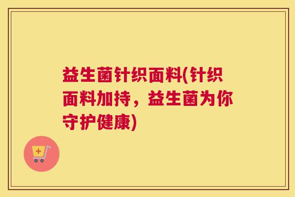 益生菌针织面料(针织面料加持，益生菌为你守护健康)