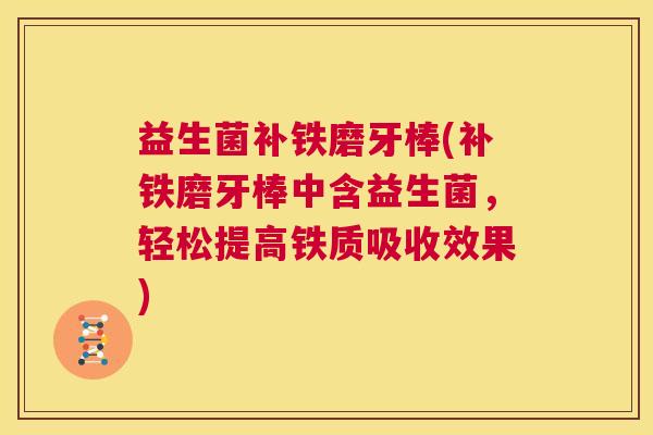 益生菌补铁磨牙棒(补铁磨牙棒中含益生菌，轻松提高铁质吸收效果)