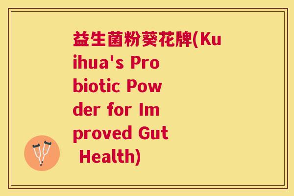 益生菌粉葵花牌(Kuihua's Probiotic Powder for Improved Gut Health)