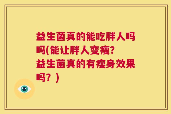 益生菌真的能吃胖人吗吗(能让胖人变瘦？ 益生菌真的有瘦身效果吗？)