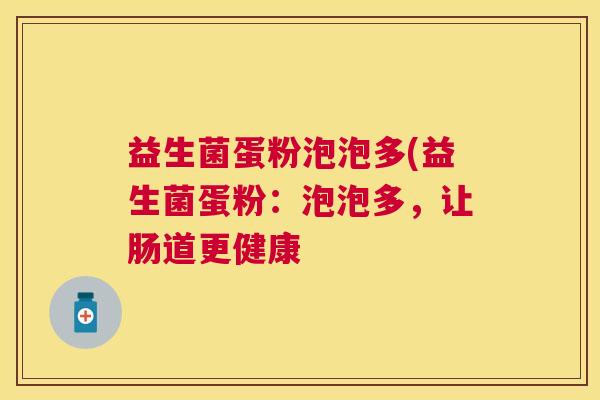 益生菌蛋粉泡泡多(益生菌蛋粉:泡泡多,让肠道更健康 益生菌蛋粉泡泡多(益生菌蛋粉:泡泡多,让肠道更健康