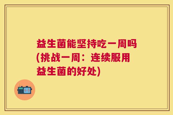 益生菌能坚持吃一周吗(挑战一周：连续服用益生菌的好处)