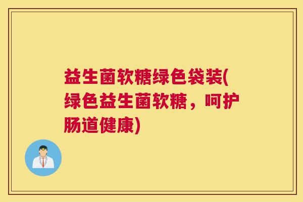 益生菌软糖绿色袋装(绿色益生菌软糖，呵护肠道健康)
