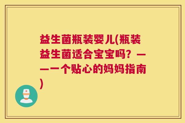 益生菌瓶装婴儿(瓶装益生菌适合宝宝吗？——一个贴心的妈妈指南)