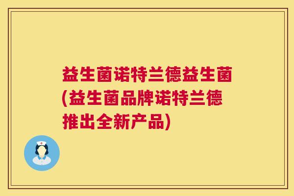 益生菌诺特兰德益生菌(益生菌品牌诺特兰德推出全新产品)