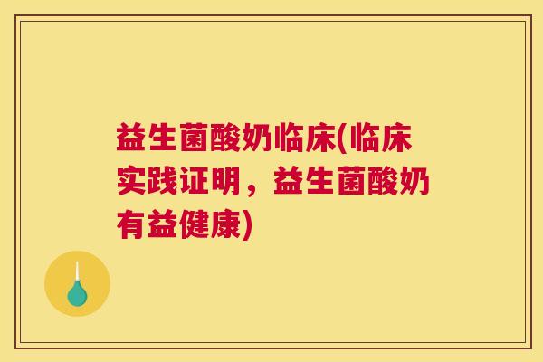 益生菌酸奶临床(临床实践证明，益生菌酸奶有益健康)