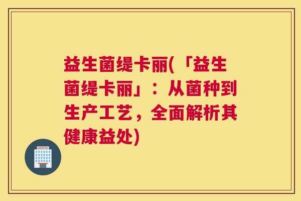 益生菌缇卡丽(「益生菌缇卡丽」：从菌种到生产工艺，全面解析其健康益处)