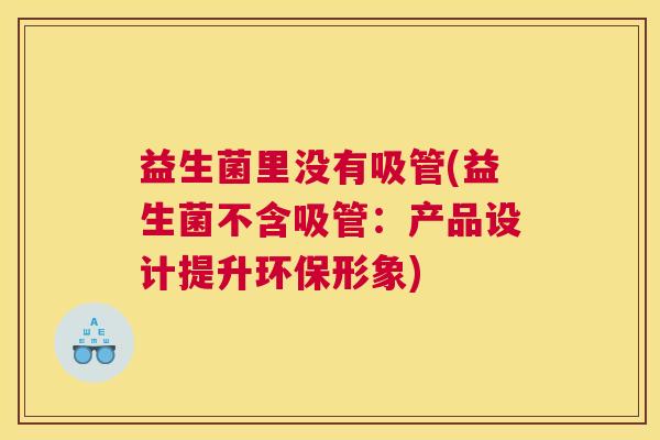 益生菌里没有吸管(益生菌不含吸管：产品设计提升环保形象)