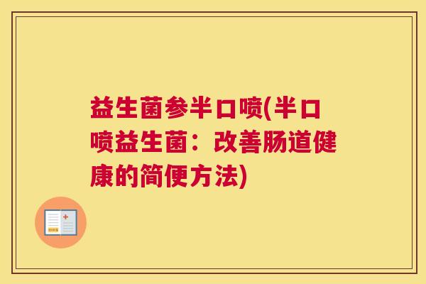 益生菌参半口喷(半口喷益生菌：改善肠道健康的简便方法)
