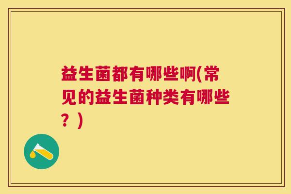 益生菌都有哪些啊(常见的益生菌种类有哪些？)