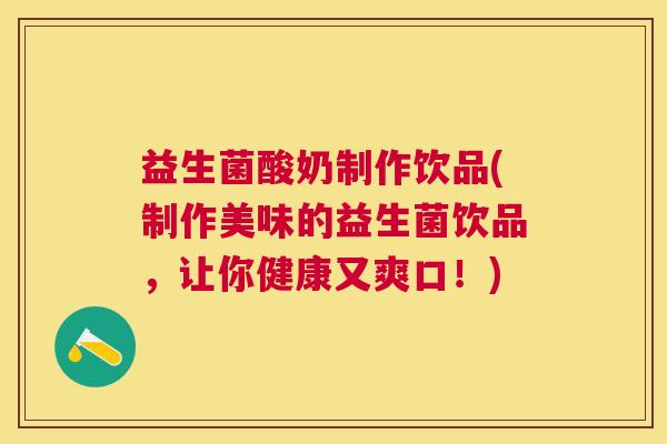 益生菌酸奶制作饮品(制作美味的益生菌饮品，让你健康又爽口！)