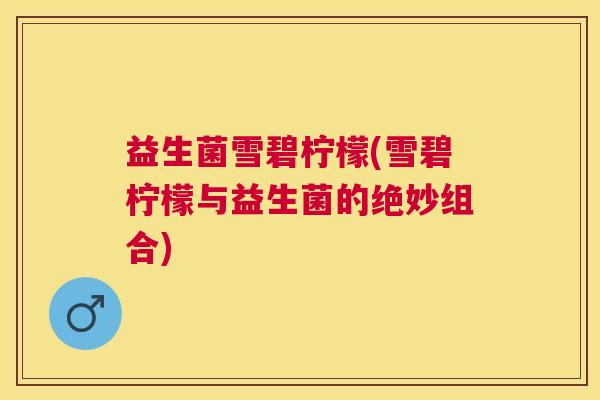 益生菌雪碧柠檬(雪碧柠檬与益生菌的绝妙组合) 益生菌雪碧柠檬(雪碧柠檬与益生菌的绝妙组合)