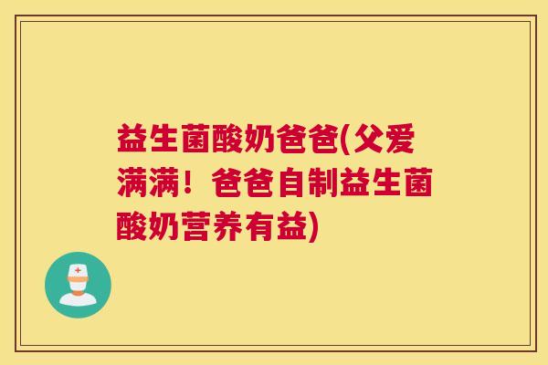 益生菌酸奶爸爸(父爱满满！爸爸自制益生菌酸奶营养有益)