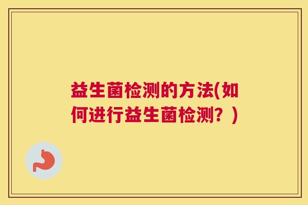 益生菌检测的方法(如何进行益生菌检测？)