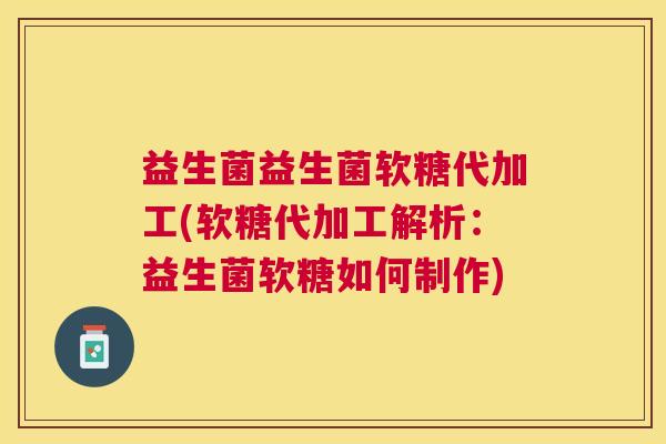 益生菌益生菌软糖代加工(软糖代加工解析：益生菌软糖如何制作)