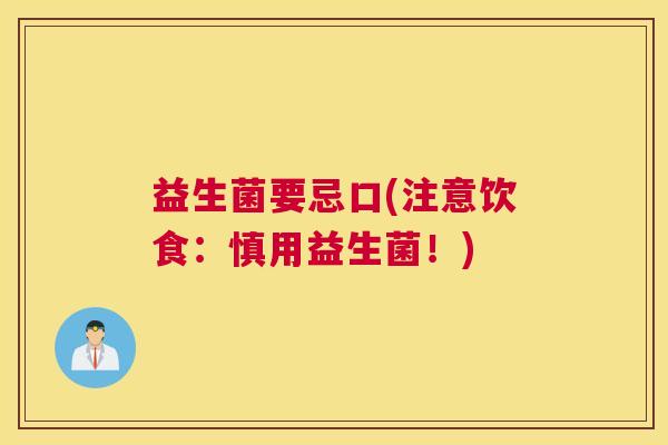 益生菌要忌口(注意饮食:慎用益生菌!) 益生菌要忌口(注意饮食:慎用益生菌!)